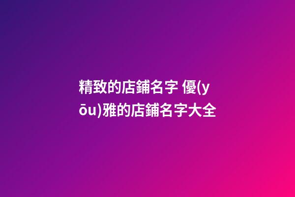 精致的店鋪名字 優(yōu)雅的店鋪名字大全-第1張-店鋪起名-玄機(jī)派
